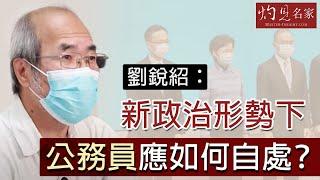 劉銳紹：在新政治形勢下公務員應如何自處？《灼見政治》 （2020-05-15）