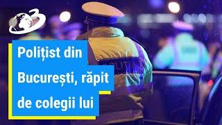 Polițist din București, răpit de colegii lui. Explicația neașteptată a acestora