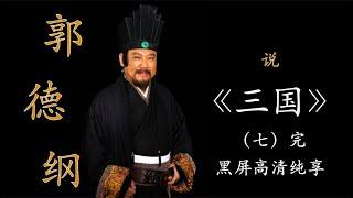 郭德纲单口评书《三国》全本 （七）  黑屏伴眠｜高清降噪｜居家休闲｜陪伴家务｜开车旅行