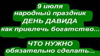 9 июля народный праздник ДЕНЬ ДАВИДА .КАК ПРИВЛЕЧЬ БОГАТСТВО ... НАРОДНЫЕ ПРИМЕТЫ И ПОВЕРЬЯ...