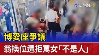 博愛座爭議 翁換位遭拒罵女「不是人」下場曝