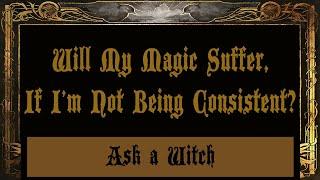 Ask a Witch - Will My Magic Suffer If I'm Not Being Consistent?