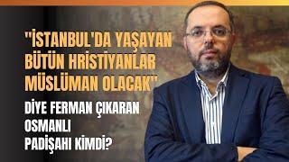 "İstanbul'da Yaşayan Bütün Hristiyanlar Müslüman Olacak" Diye Ferman Çıkaran Padişah Kimdi?