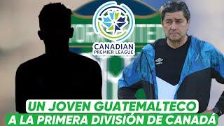 NUEVO LEGIONARIO PARA GUATEMALA | JUVENIL CHAPIN FIRMA EN LA PRIMERA DIVISIÓN DE CANADÁ