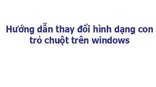 Hướng dẫn thay đổi hình dạng con trỏ chuột trên windows