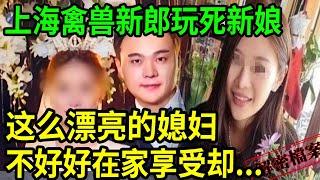 解密檔案——上海禽兽新郎玩死新娘！这么漂亮的媳妇，不好好在家享受却......