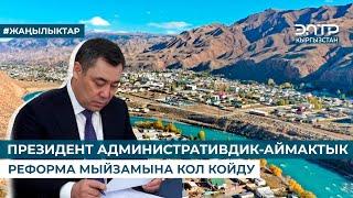 ПРЕЗИДЕНТ АДМИНИСТРАТИВДИК-АЙМАКТЫК РЕФОРМА МЫЙЗАМЫНА КОЛ КОЙДУ