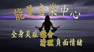 「能量音樂中心」全身炎症癒合 - 炎症性疼痛緩解 - 清理負面情緒．睡眠音樂