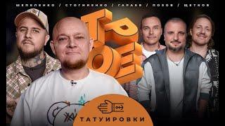 ТРОЕ. ТАТУИРОВКИ. ПОЗОВ, ГАРАЕВ, ЩЕТКОВ, ШЕПЕЛЕНКО, СТОГНИЕНКО