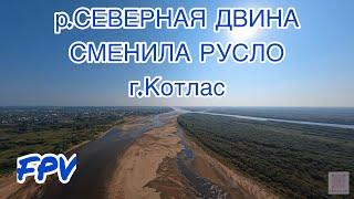 р. СЕВЕРНАЯ ДВИНА СМЕНИЛА СВОЕ РУСЛО г.Котлас , FPV, август 2022