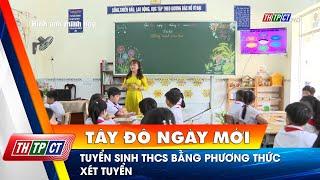 Tuyển sinh THCS bằng phương thức xét tuyển | Cần Thơ TV