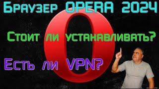 Браузер Opera 2024 последняя версия плюсы и минусы. Стоит ли устанавливать? Есть ли бесплатный VPN?