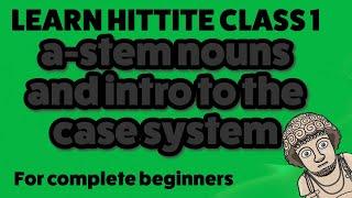 Learn Hittite - Class 1 -  a-stem nouns and intro to the case system.