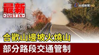 合歡山邊坡火燒山 部分路段交通管制【最新快訊】