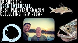 Ep. 104 - Dean Tweeddale: Post-Peruvian Amazon Collecting Trip Recap