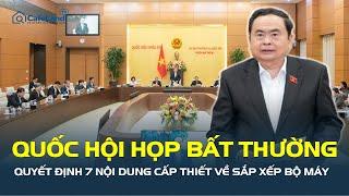 Quốc hội HỌP BẤT THƯỜNG quyết định 7 nội dung cấp thiết về SẮP XẾP BỘ MÁY | CafeLand