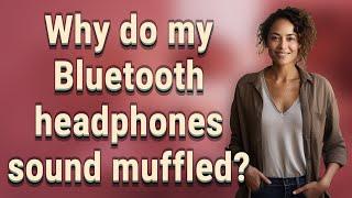 Why do my Bluetooth headphones sound muffled?