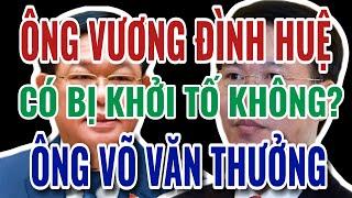 Ông VÕ VĂN THƯỞNG và Ông VƯƠNG ĐÌNH HUỆ có bị khởi tố không?