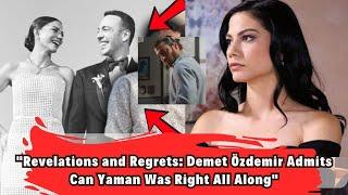 "Revelations and Regrets: Demet Özdemir Admits Can Yaman Was Right All Along"