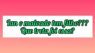 IAN O MALVADO É PAI ? MINHA OPINIÃO SOBRE A TRETA!