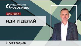 Семинар 5 . Иди и делай . Библейский учитель Олег Гладков.