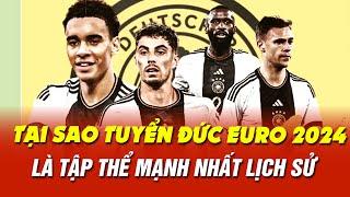 ĐÂY LÀ LÝ DO VÌ SAO TUYỂN ĐỨC EURO 2024 SẼ LÀ TẬP THỂ MẠNH NHẤT LỊCH SỬ