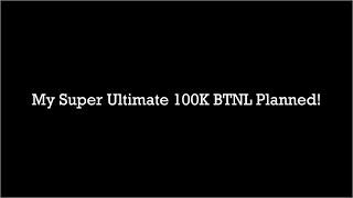 My Super Ultimate 100K BTNL Planned