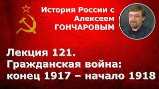 История России с Алексеем ГОНЧАРОВЫМ. Лекция 121. Гражданская война: конец 1917 - начало 1918