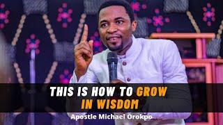 This Is How To Grow In Wisdom  |  Apostle Michael Orokpo