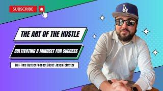 The Art of the Hustle: Cultivating a Mindset for Success | Full-Time Hustler Ep22