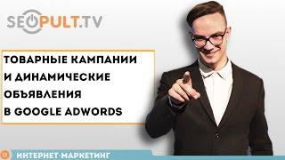 Товарные кампании и динамические объявления в Google Adwords