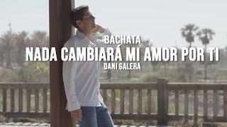 Dani Galera - Nada Cambiará mi amor por ti ( Bachata ) Versión  "Oficial Video"