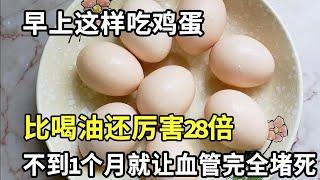 每天早上1个鸡蛋，老人血管竟然完全堵塞？医生提醒：早上这样吃鸡蛋，比喝油还厉害28倍，害你的血管悄悄堵死，为了家人健康一定要知道！【家庭大医生】