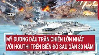 Mỹ đương đầu trận chiến lớn nhất với Houthi trên Biển Đỏ sau gần 80 năm | Tâm điểm quốc tế