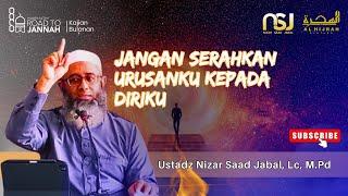 Jangan Serahkan Urusanku Kepada Diriku | Ustadz Nizar Saad Jabal, Lc, M.Pd