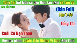 Review Phim: Tổng tài hốt luôn cô bạn thân lâu năm về làm vợ | Luyến Tiếc Những Vì Sao (Bản Full)