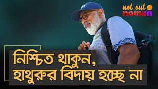 নিশ্চিত থাকুন, হাথুরুর বিদায় হচ্ছে না – নট আউট নোমান