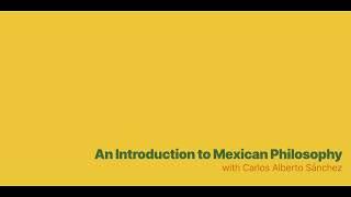 An Introduction to Mexican Philosophy with Carlos Alberto Sánchez