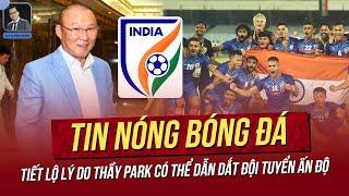 Tin nóng 28/6: Lý do thầy Park có thể dẫn dắt Ấn Độ; Indonesia rơi vào bảng tử thần giống hệt ĐTVN