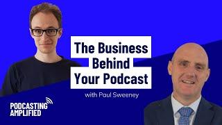 The Business Behind Your Podcast with Paul Sweeney | Podcasting Amplified