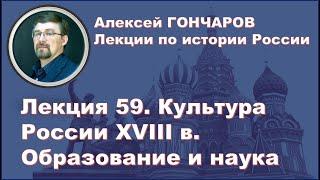 История России с Алексеем ГОНЧАРОВЫМ. Лекция 59. Культура XVIII в. Образование и наука