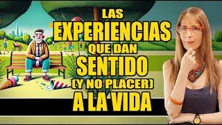 LAS EXPERIENCIAS QUE DAN SENTIDO (Y NO PLACER) A LA VIDA