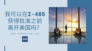 美国移民：我可以在I-485获得批准之前离开美国吗？丨US Immigration:  Can I travel before my Form I-485 is approved?