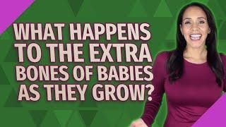 What happens to the extra bones of babies as they grow?