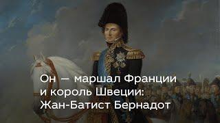 Он — маршал Франции и король Швеции: Жан-Батист Бернадот