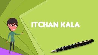 What is Itchan Kala? Explain Itchan Kala, Define Itchan Kala, Meaning of Itchan Kala