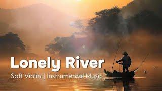 Lonely River | Soft Violin Instrumental Music [ Relaxing ~ Peaceful ~ Unique Music ]