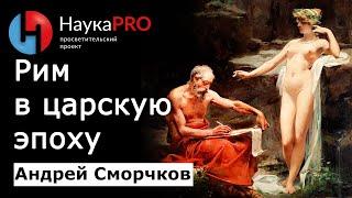 Рим в царский период – Андрей Сморчков | Лекции по истории Древнего Рима | Научпоп