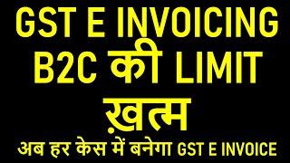 GST E INVOICING B2C की LIMIT ख़त्म | अब हर केस में बनेगा GST E INVOICE