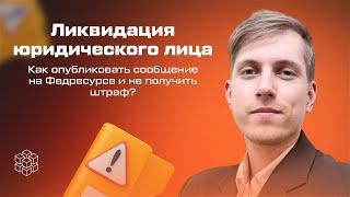 Как опубликовать сообщение о ликвидации юридического лица в Федресурсе и не получить штраф?